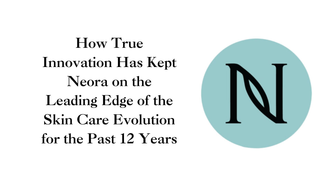 How True Innovation Has Kept Neora on the Leading Edge of the Skin Care Evolution for the Past 12 Years